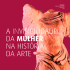 A INVISIBILIDADE DA MULHER NA HISTÓRIA DA ARTE